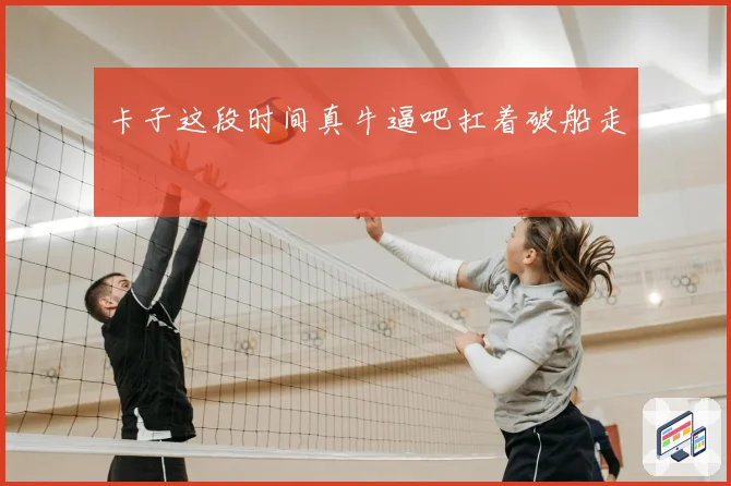 卡子这段时间真牛逼吧扛着破船走